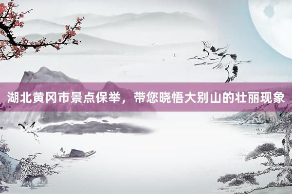 湖北黄冈市景点保举，带您晓悟大别山的壮丽现象