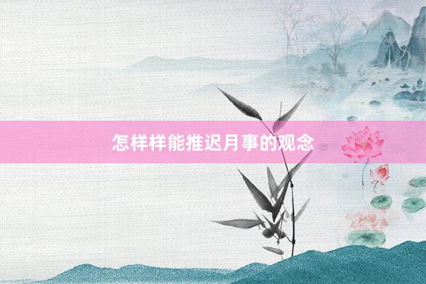怎样样能推迟月事的观念