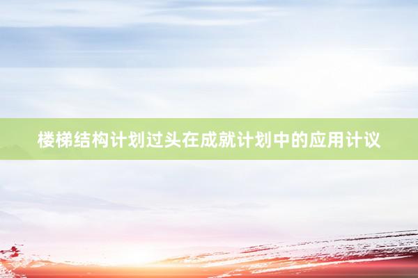 楼梯结构计划过头在成就计划中的应用计议