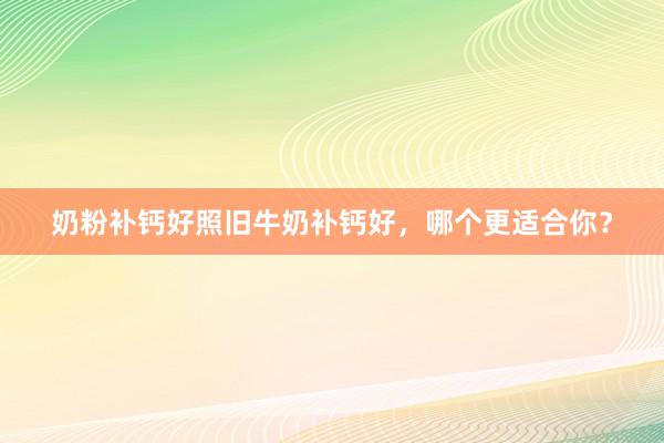 奶粉补钙好照旧牛奶补钙好，哪个更适合你？