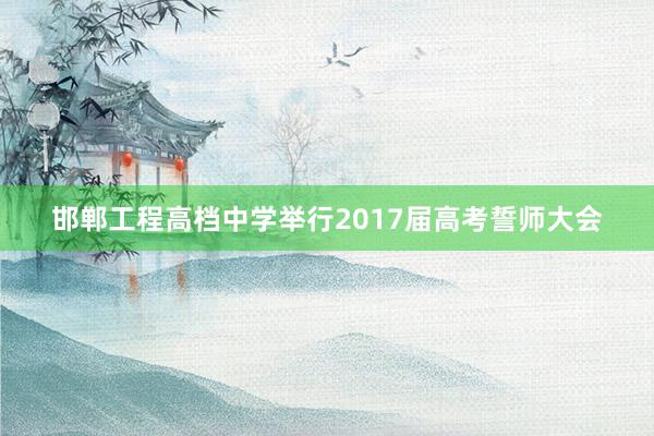 邯郸工程高档中学举行2017届高考誓师大会